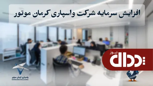 افزایش سرمایه شرکت واسپاری کرمان موتور به ۴۰۰ میلیارد تومان