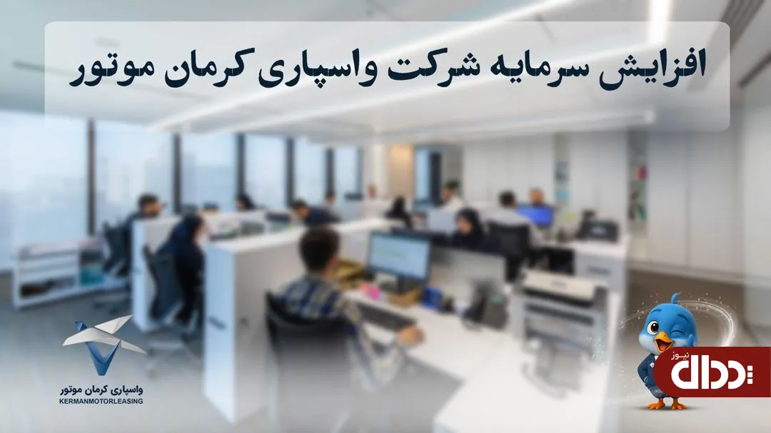افزایش سرمایه شرکت واسپاری کرمان موتور به ۴۰۰ میلیارد تومان